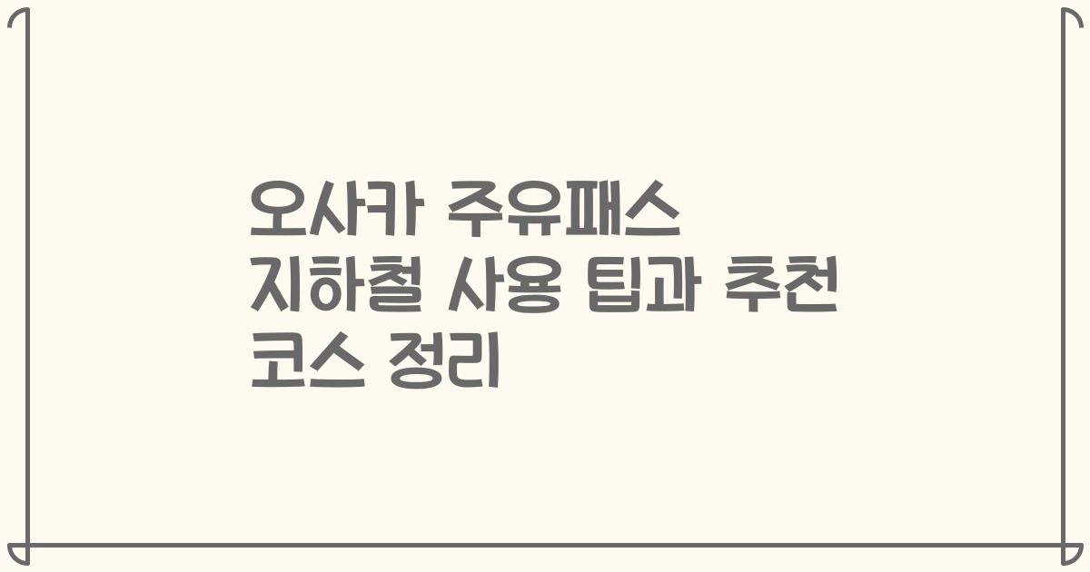 오사카 주유패스 지하철 사용 팁과 추천 코스 정리