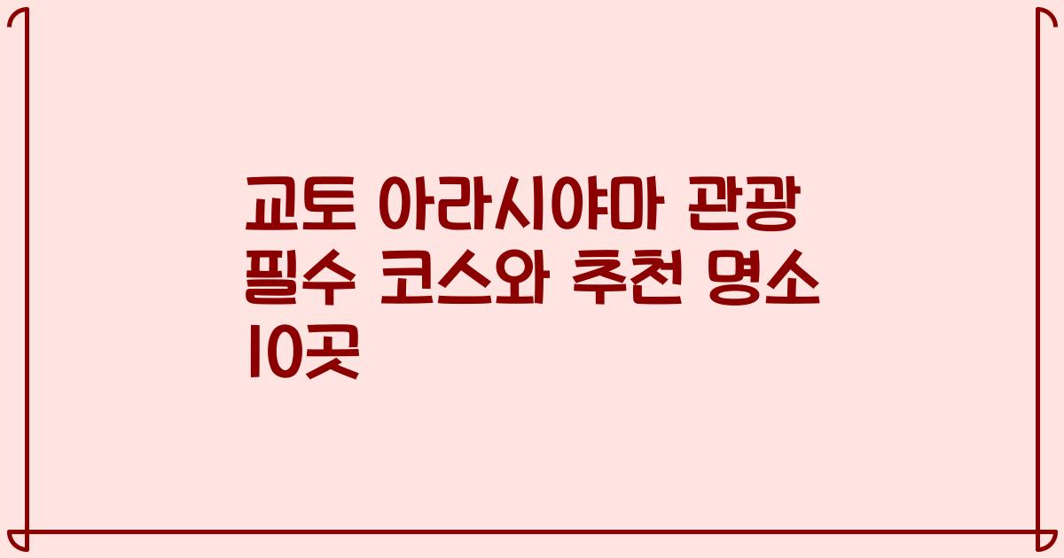 교토 아라시야마 관광 필수 코스와 추천 명소 10곳