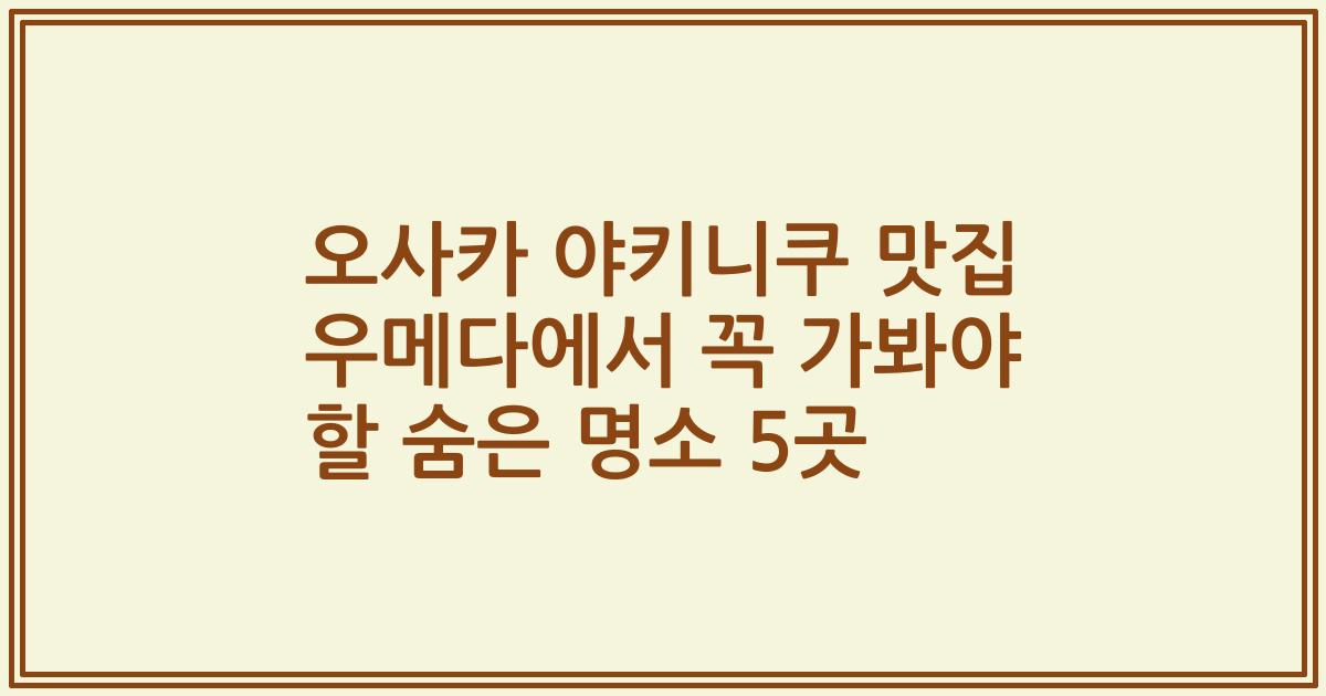 오사카 야키니쿠 맛집 우메다에서 꼭 가봐야 할 숨은 명소 5곳