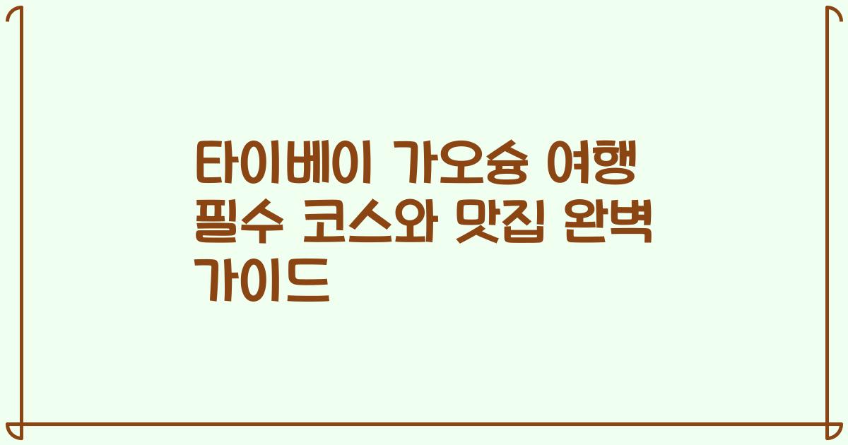 타이베이 가오슝 여행 필수 코스와 맛집 완벽 가이드