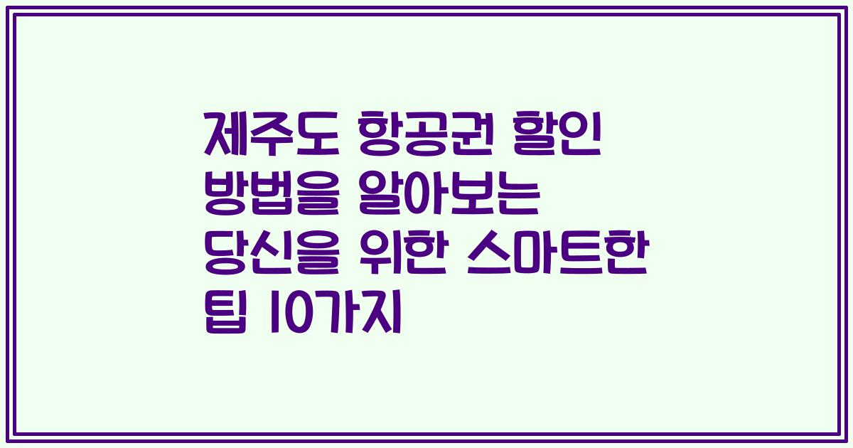 제주도 항공권 할인 방법을 알아보는 당신을 위한 스마트한 팁 10가지
