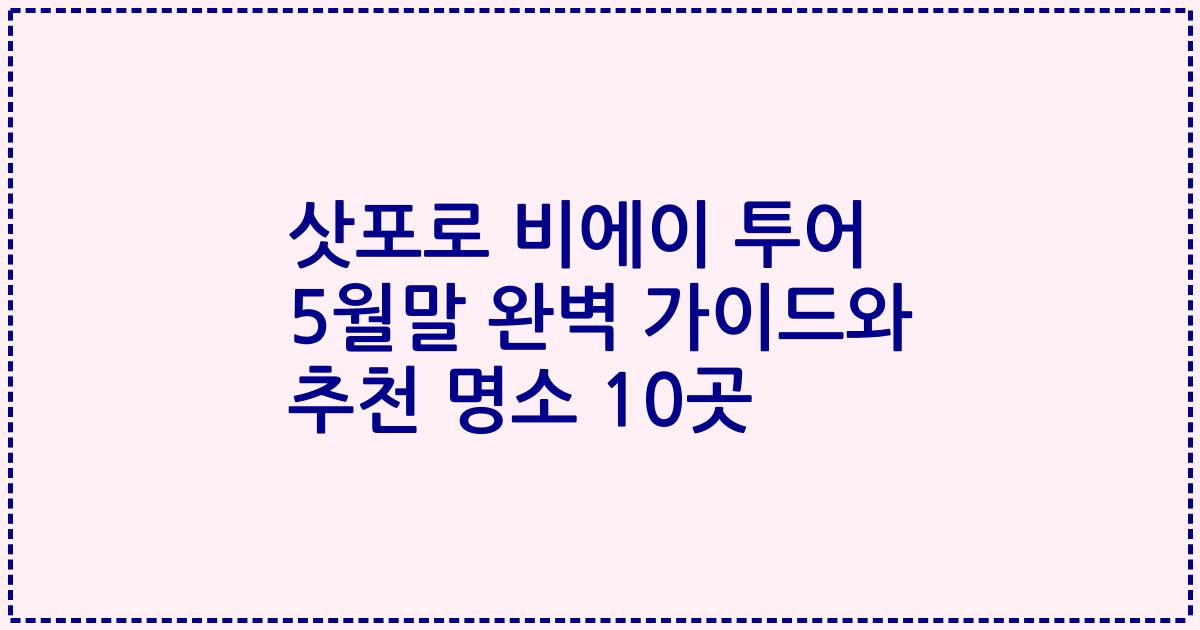 삿포로 비에이 투어 5월말 완벽 가이드와 추천 명소 10곳