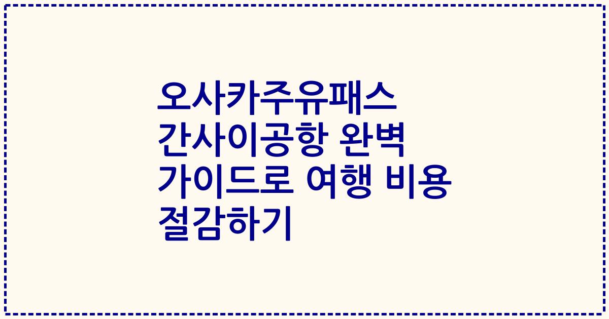 오사카주유패스 간사이공항 완벽 가이드로 여행 비용 절감하기