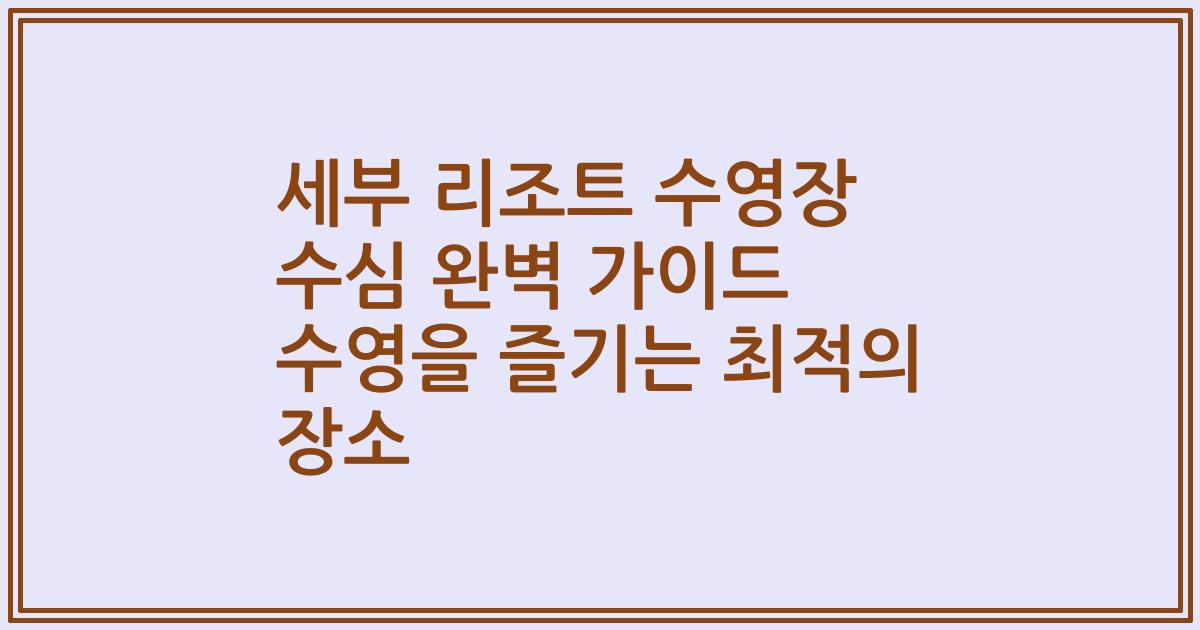세부 리조트 수영장 수심 완벽 가이드 수영을 즐기는 최적의 장소