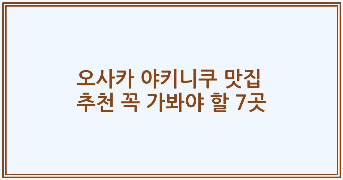 오사카 야키니쿠 맛집 추천 꼭 가봐야 할 7곳