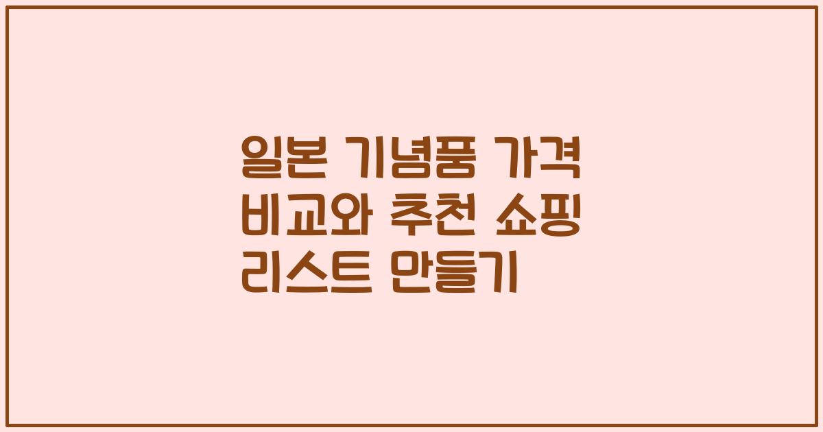 일본 기념품 가격 비교와 추천 쇼핑 리스트 만들기