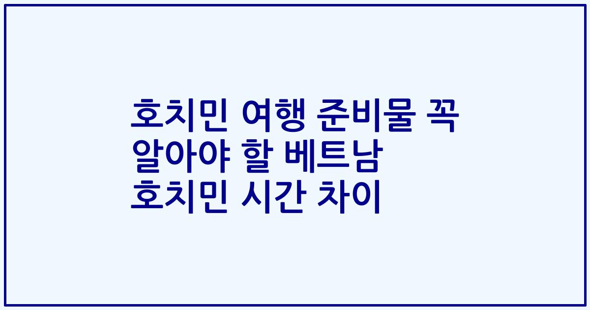 호치민 여행 준비물 꼭 알아야 할 베트남 호치민 시간 차이