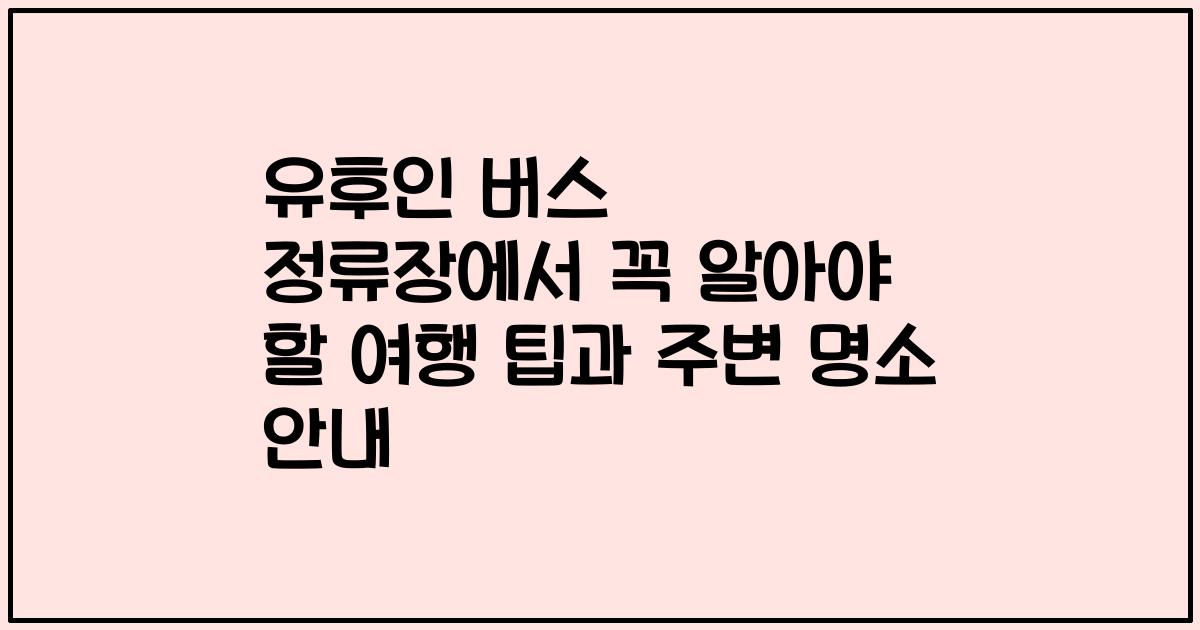 유후인 버스 정류장에서 꼭 알아야 할 여행 팁과 주변 명소 안내