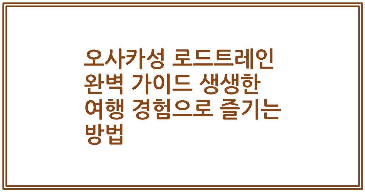 오사카성 로드트레인 완벽 가이드 생생한 여행 경험으로 즐기는 방법