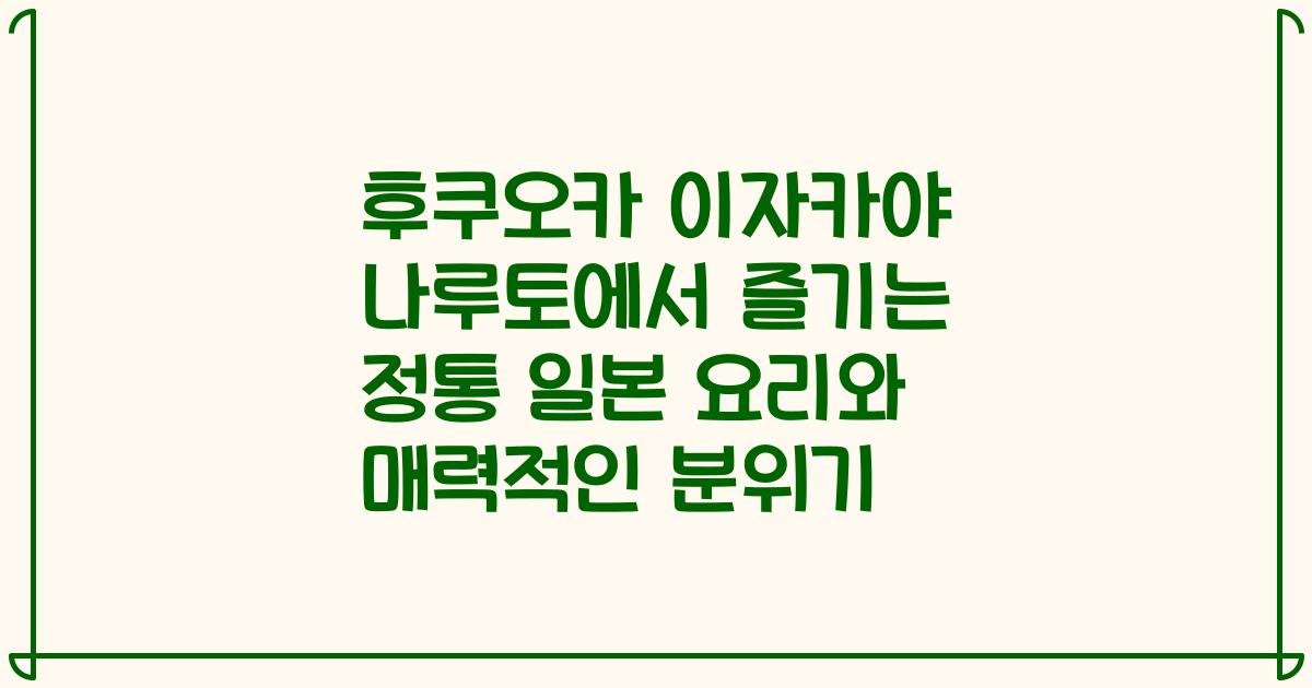 후쿠오카 이자카야 나루토에서 즐기는 정통 일본 요리와 매력적인 분위기