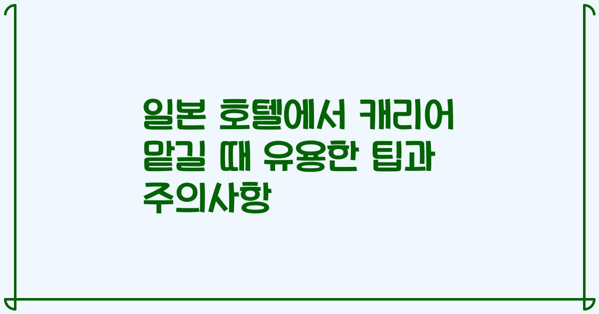 일본 호텔에서 캐리어 맡길 때 유용한 팁과 주의사항