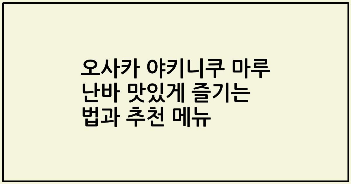 오사카 야키니쿠 마루 난바 맛있게 즐기는 법과 추천 메뉴