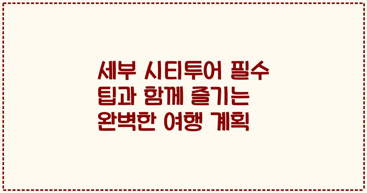세부 시티투어 필수 팁과 함께 즐기는 완벽한 여행 계획