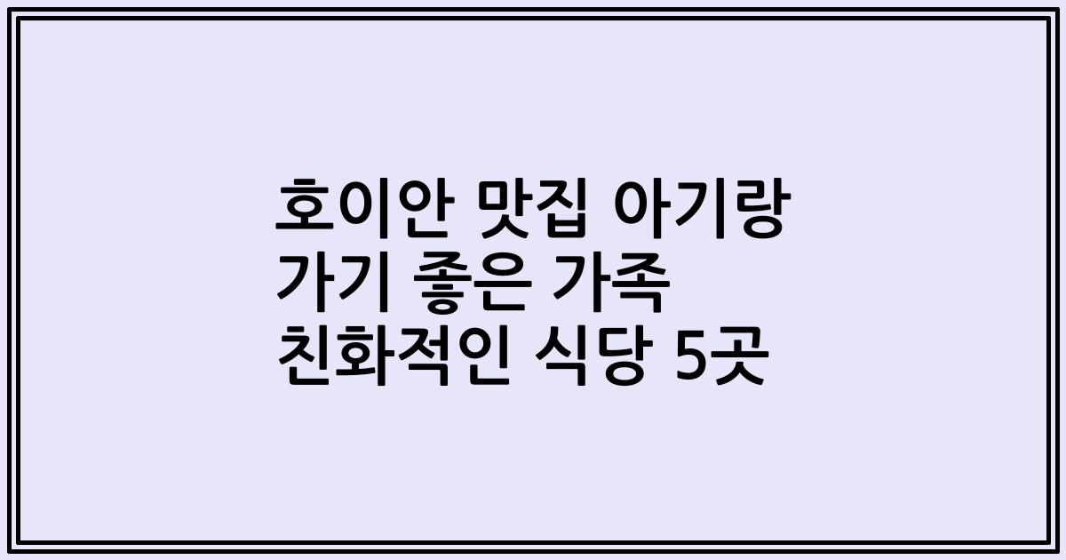 호이안 맛집 아기랑 가기 좋은 가족 친화적인 식당 5곳