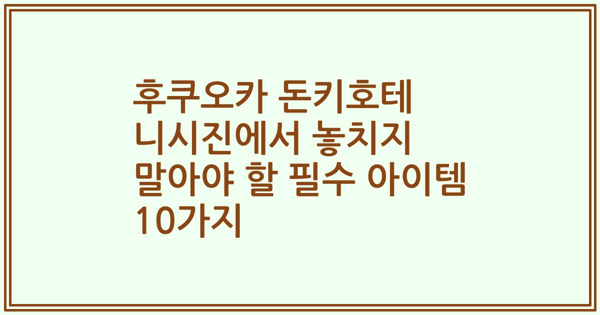 후쿠오카 돈키호테 니시진에서 놓치지 말아야 할 필수 아이템 10가지
