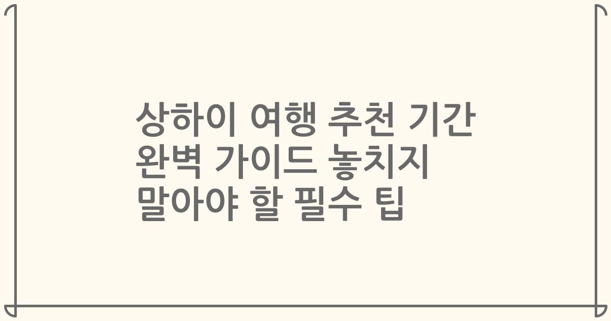 상하이 여행 추천 기간 완벽 가이드 놓치지 말아야 할 필수 팁
