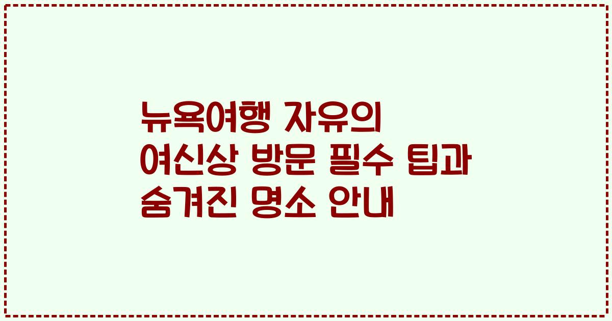 뉴욕여행 자유의 여신상 방문 필수 팁과 숨겨진 명소 안내