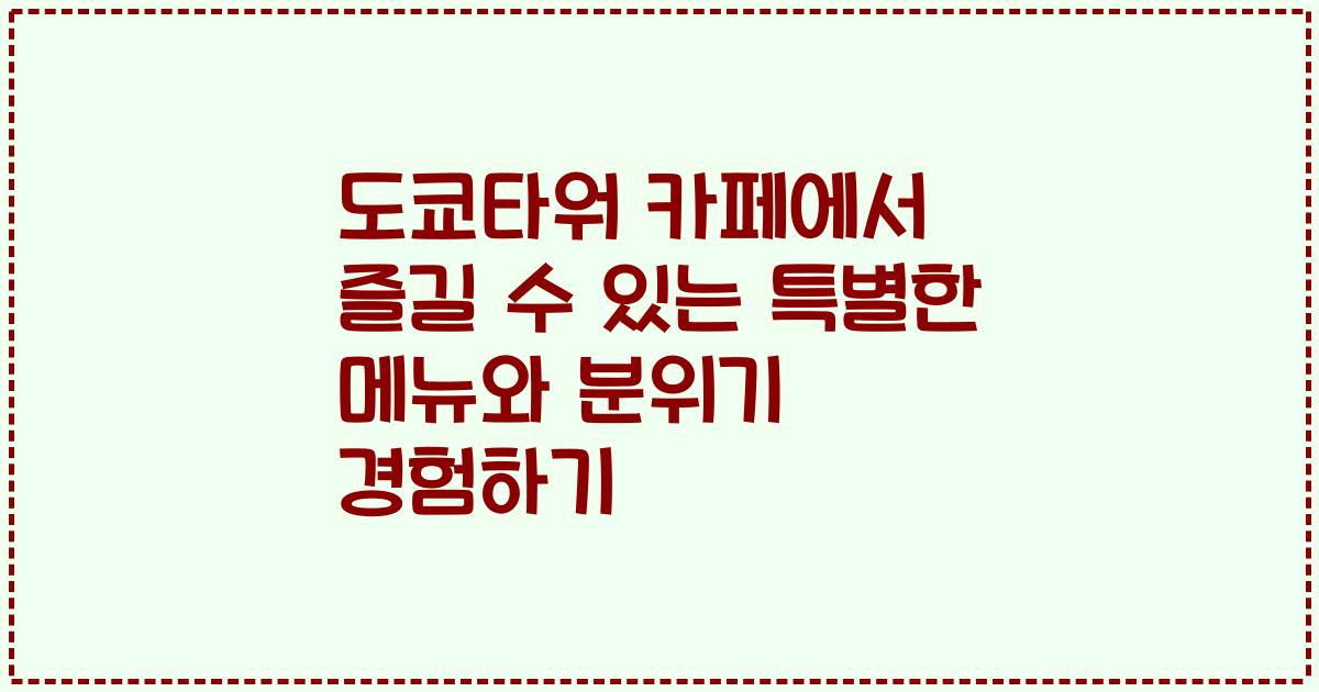 도쿄타워 카페에서 즐길 수 있는 특별한 메뉴와 분위기 경험하기