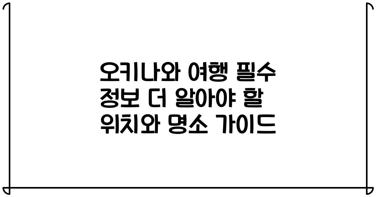오키나와 여행 필수 정보 더 알아야 할 위치와 명소 가이드