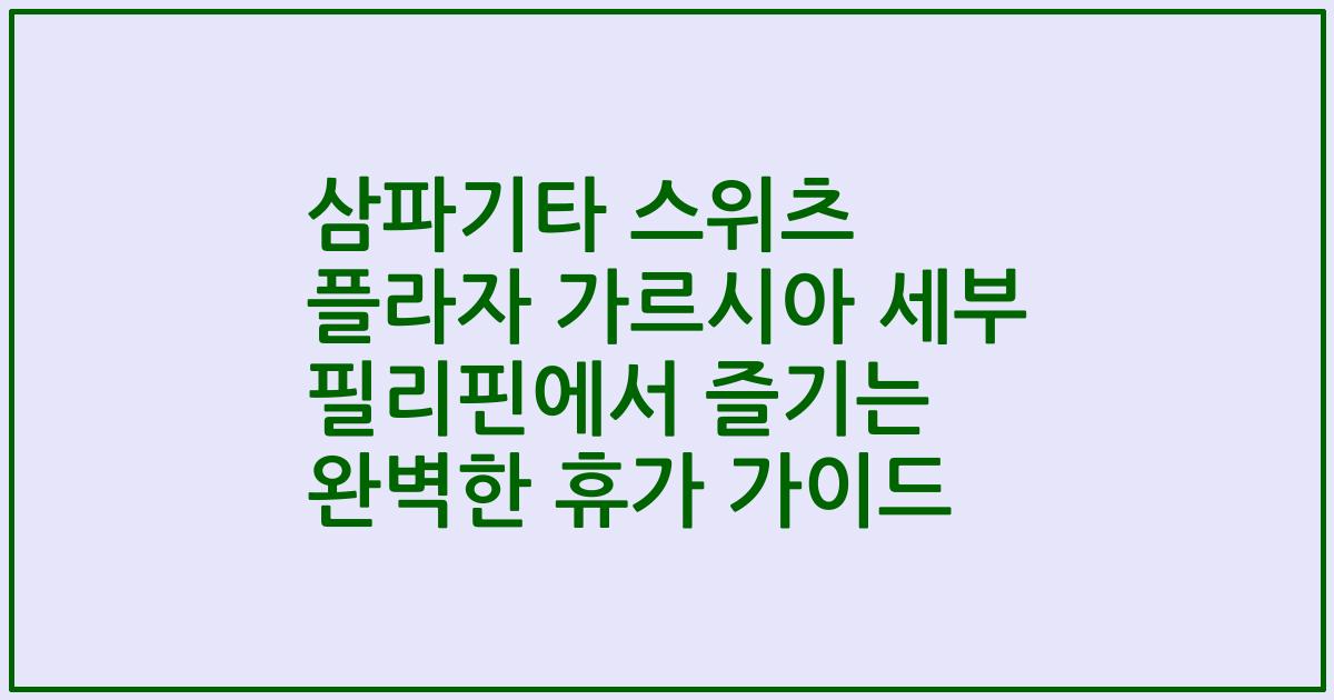 삼파기타 스위츠 플라자 가르시아 세부 필리핀에서 즐기는 완벽한 휴가 가이드