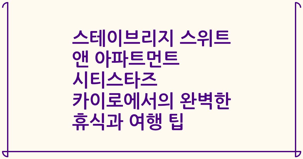 스테이브리지 스위트 앤 아파트먼트 시티스타즈 카이로에서의 완벽한 휴식과 여행 팁