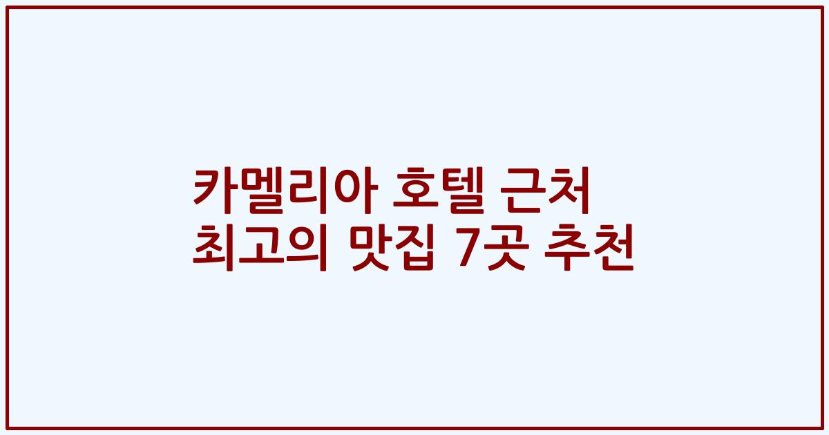 카멜리아 호텔 근처 최고의 맛집 7곳 추천