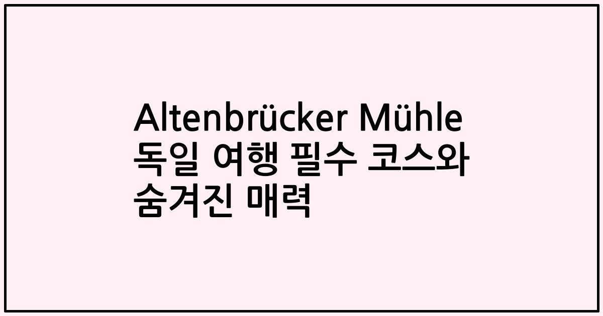 Altenbrücker Mühle 독일 여행 필수 코스와 숨겨진 매력