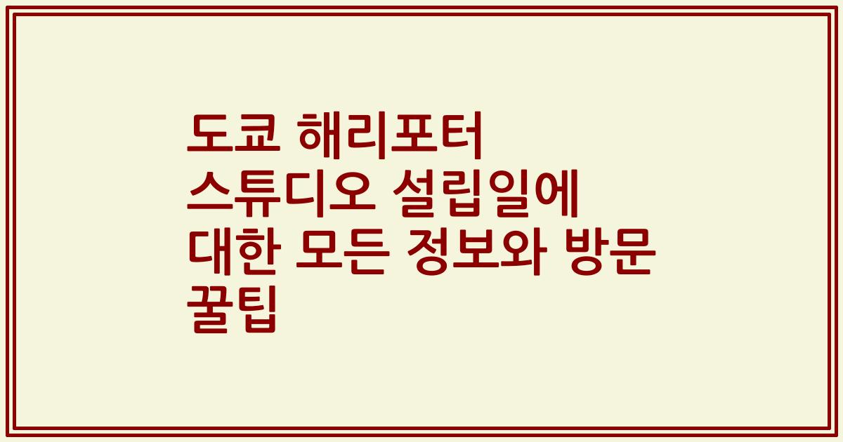 도쿄 해리포터 스튜디오 설립일에 대한 모든 정보와 방문 꿀팁