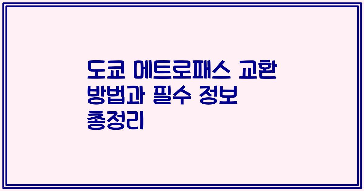 도쿄 메트로패스 교환 방법과 필수 정보 총정리