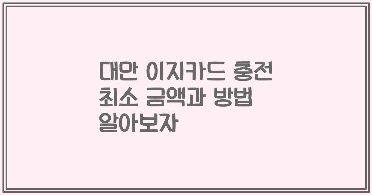 대만 이지카드 충전 최소 금액과 방법 알아보자