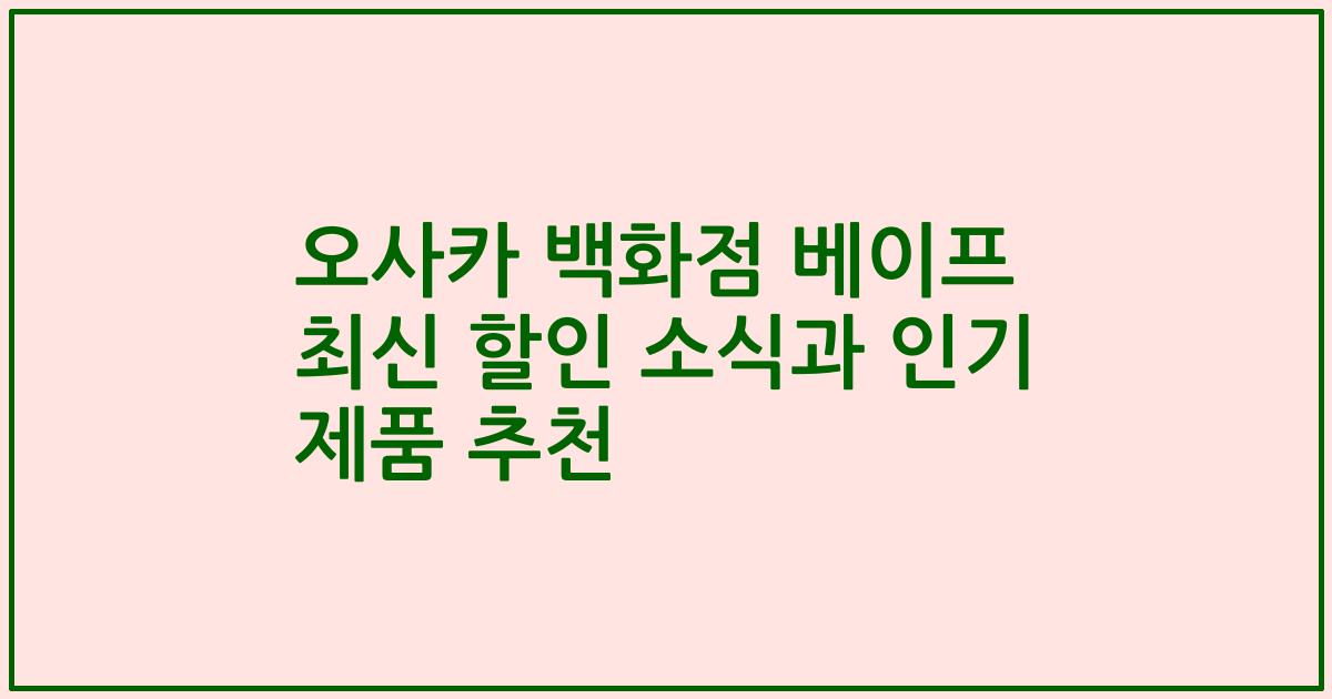 오사카 백화점 베이프 최신 할인 소식과 인기 제품 추천