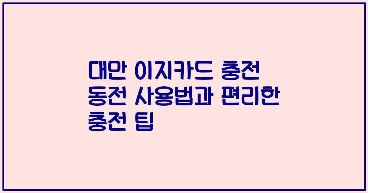 대만 이지카드 충전 동전 사용법과 편리한 충전 팁