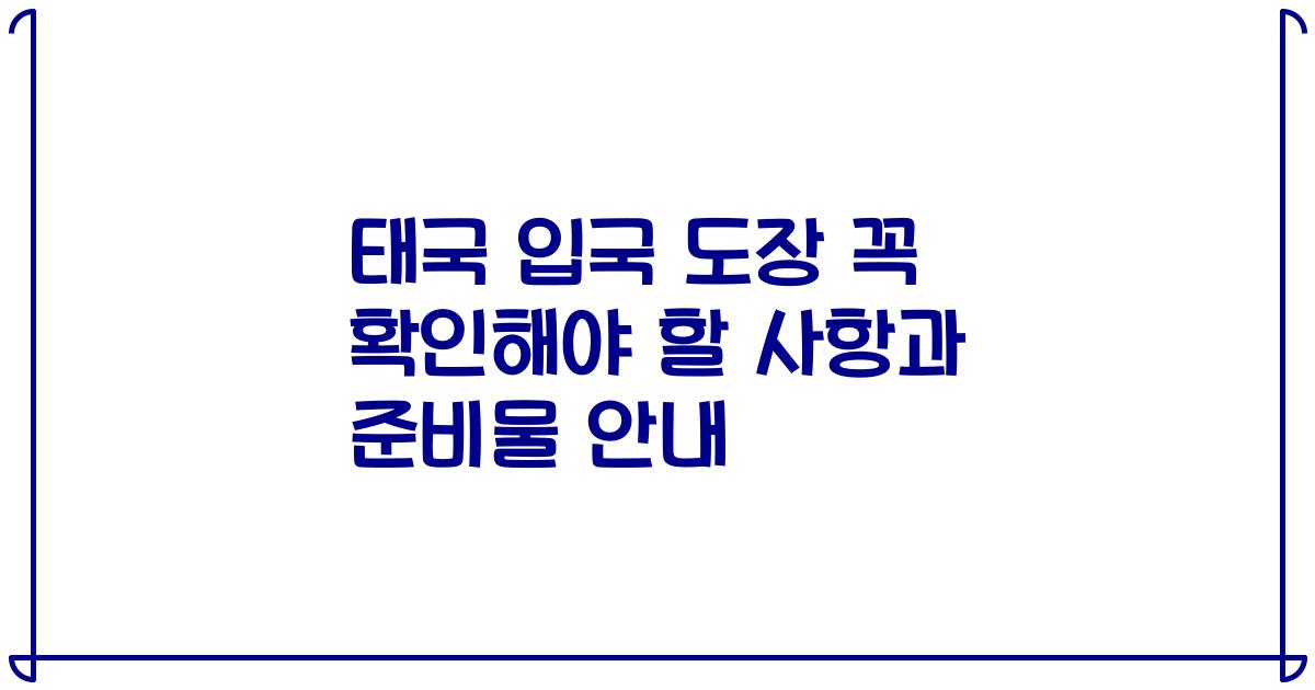 태국 입국 도장 꼭 확인해야 할 사항과 준비물 안내