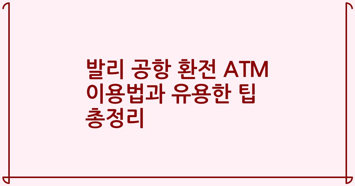 발리 공항 환전 ATM 이용법과 유용한 팁 총정리