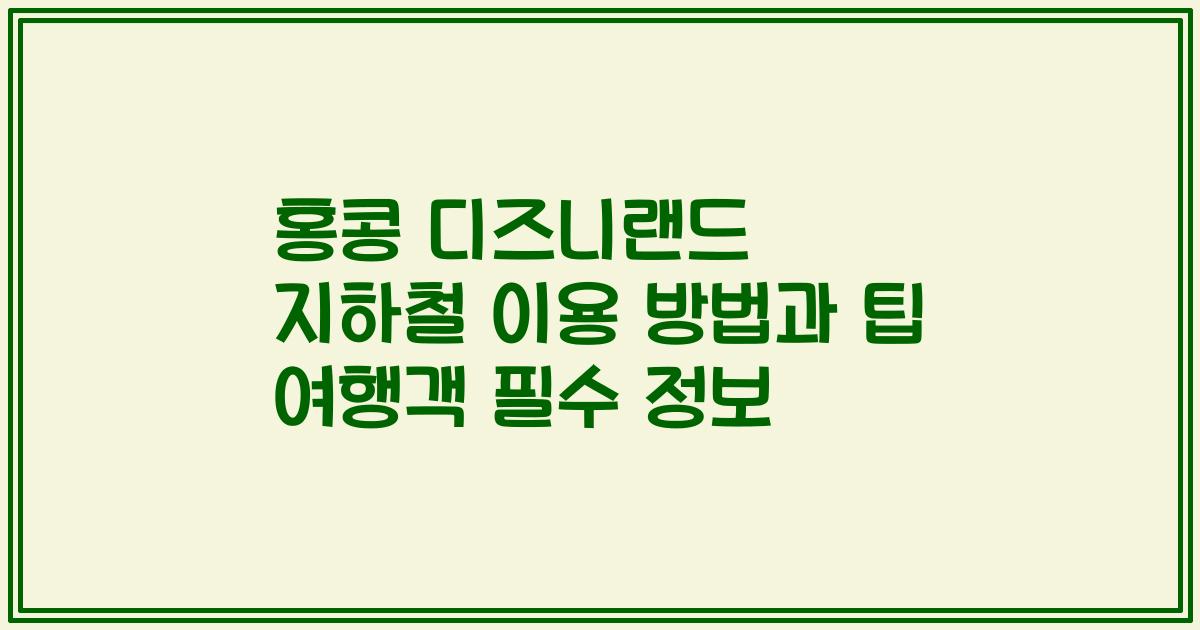 홍콩 디즈니랜드 지하철 이용 방법과 팁 여행객 필수 정보
