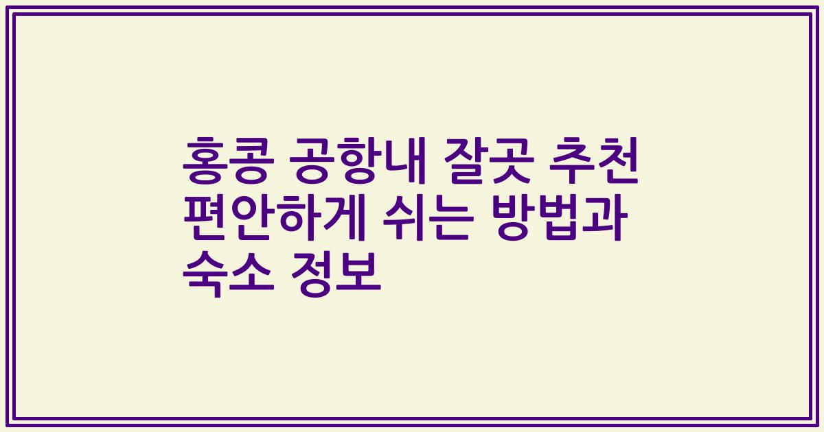 홍콩 공항내 잘곳 추천 편안하게 쉬는 방법과 숙소 정보