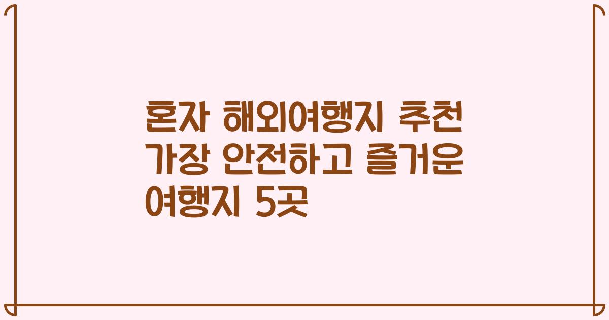 혼자 해외여행지 추천 가장 안전하고 즐거운 여행지 5곳