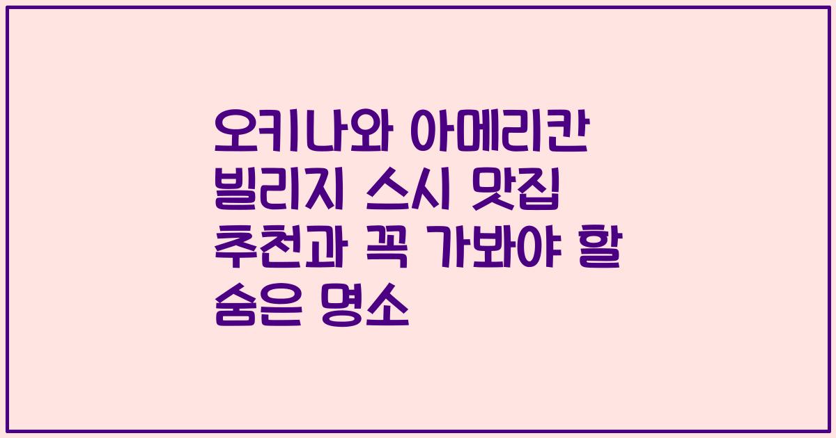 오키나와 아메리칸 빌리지 스시 맛집 추천과 꼭 가봐야 할 숨은 명소