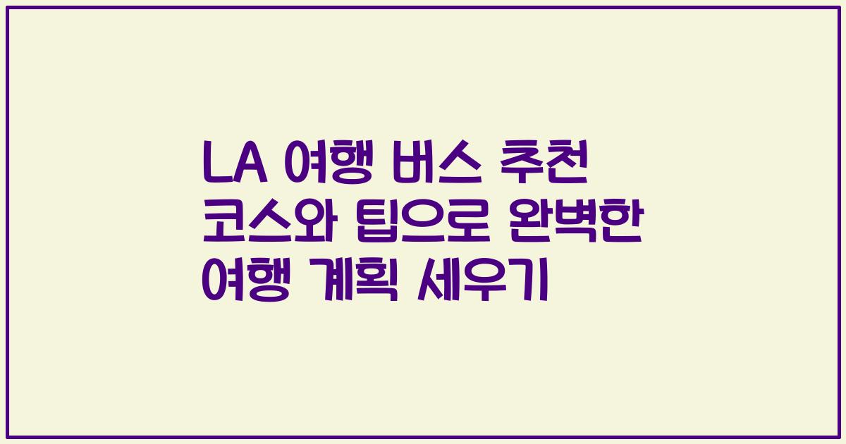 LA 여행 버스 추천 코스와 팁으로 완벽한 여행 계획 세우기