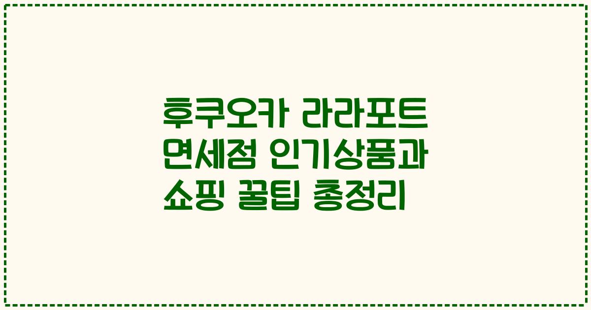 후쿠오카 라라포트 면세점 인기상품과 쇼핑 꿀팁 총정리
