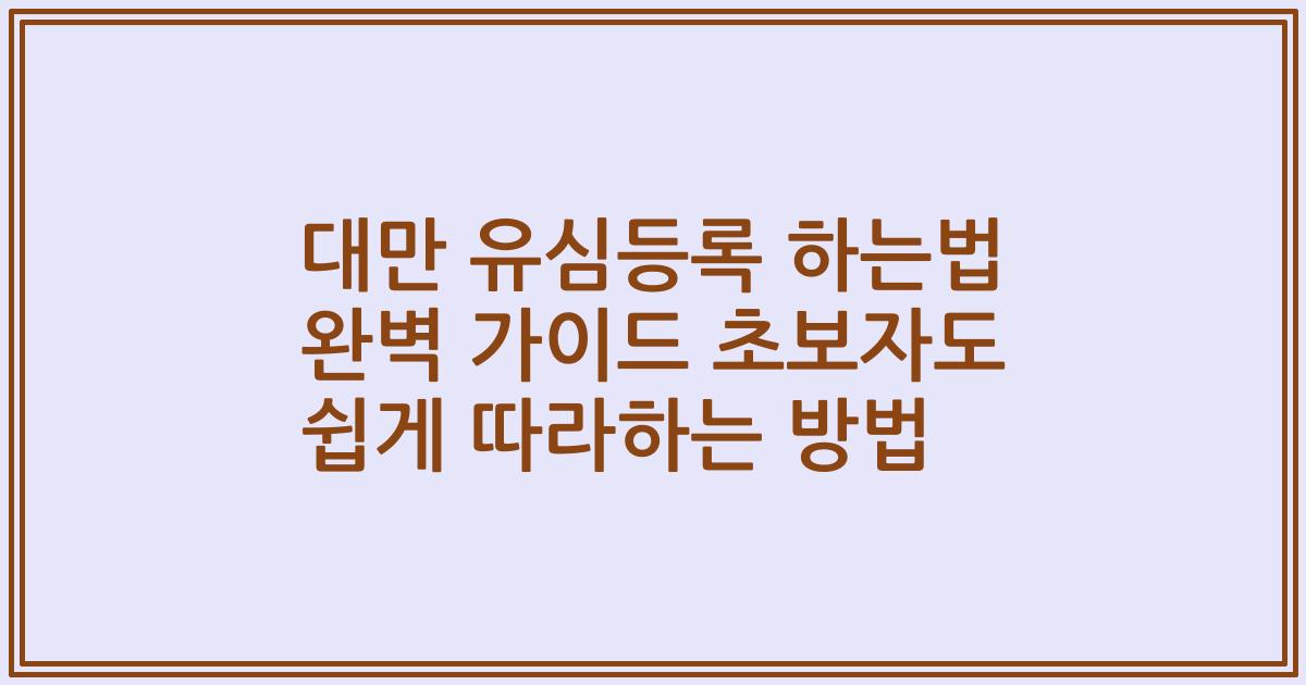 대만 유심등록 하는법 완벽 가이드 초보자도 쉽게 따라하는 방법