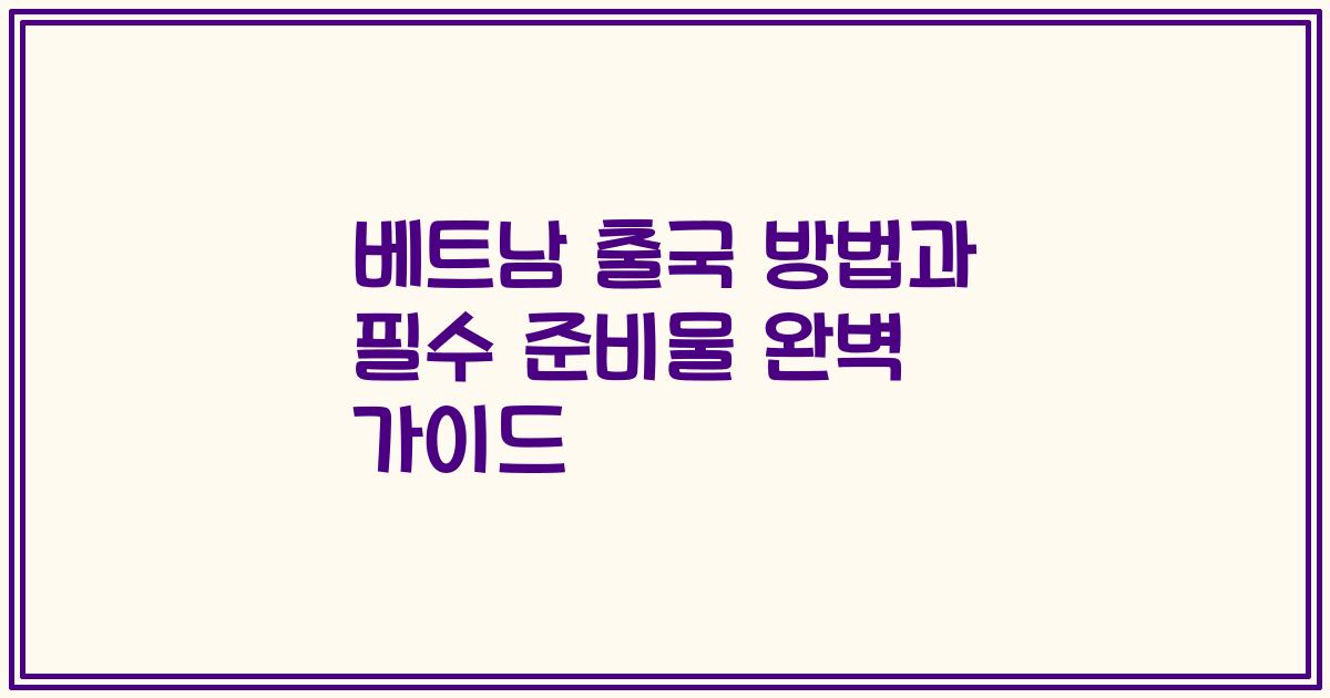 베트남 출국 방법과 필수 준비물 완벽 가이드