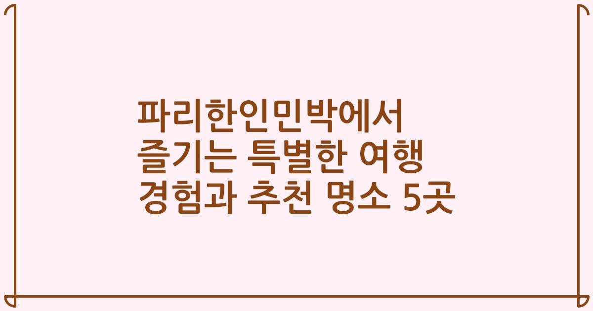 파리한인민박에서 즐기는 특별한 여행 경험과 추천 명소 5곳