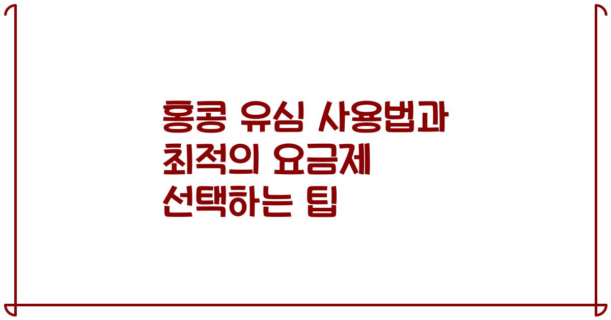 홍콩 유심 사용법과 최적의 요금제 선택하는 팁