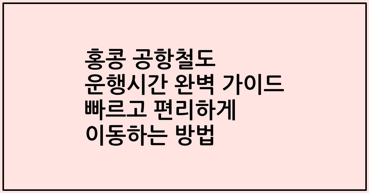 홍콩 공항철도 운행시간 완벽 가이드 빠르고 편리하게 이동하는 방법