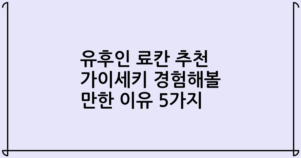 유후인 료칸 추천 가이세키 경험해볼 만한 이유 5가지