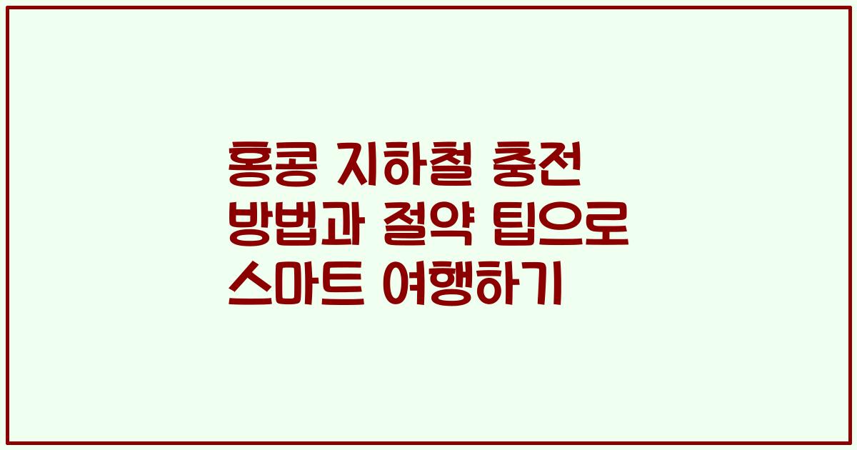 홍콩 지하철 충전 방법과 절약 팁으로 스마트 여행하기