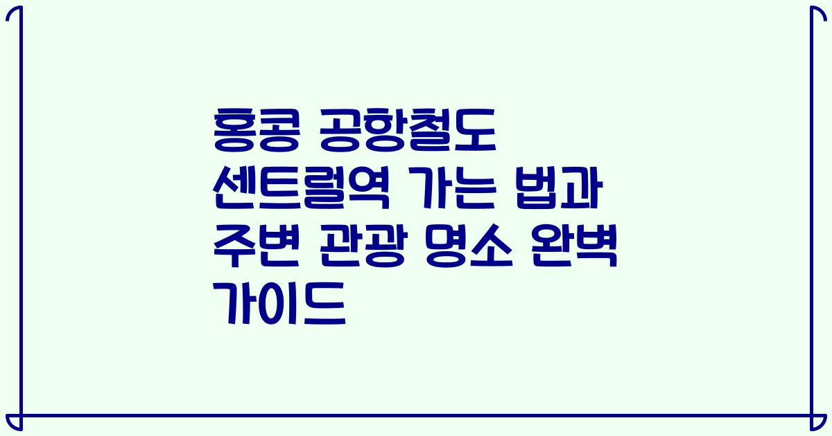 홍콩 공항철도 센트럴역 가는 법과 주변 관광 명소 완벽 가이드