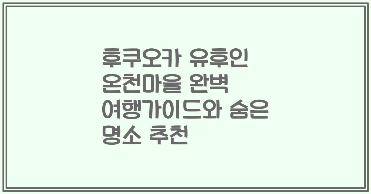 후쿠오카 유후인 온천마을 완벽 여행가이드와 숨은 명소 추천