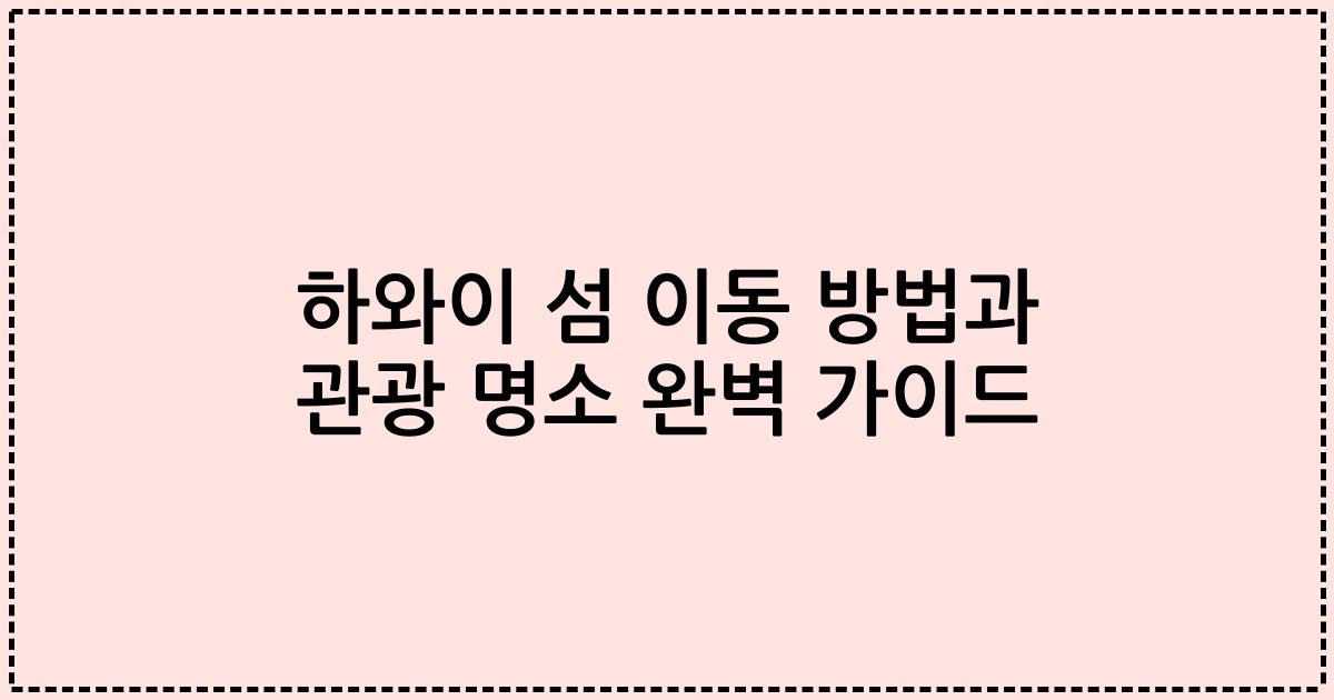 하와이 섬 이동 방법과 관광 명소 완벽 가이드
